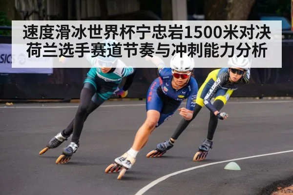速度滑冰世界杯宁忠岩1500米对决荷兰选手赛道节奏与冲刺能力分析